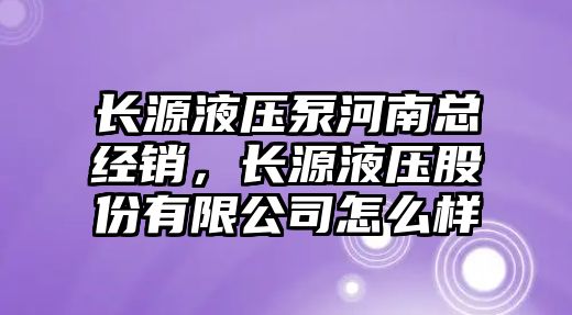長(zhǎng)源液壓泵河南總經(jīng)銷(xiāo)，長(zhǎng)源液壓股份有限公司怎么樣