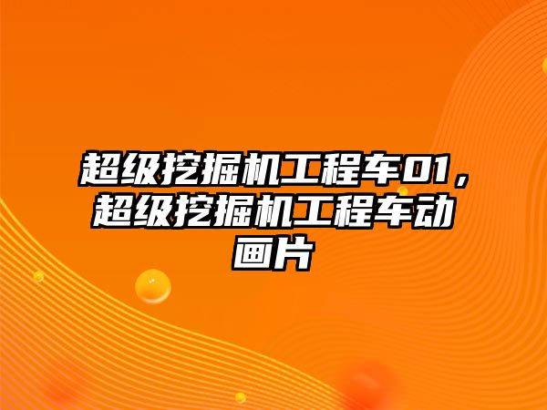 超級(jí)挖掘機(jī)工程車(chē)01，超級(jí)挖掘機(jī)工程車(chē)動(dòng)畫(huà)片